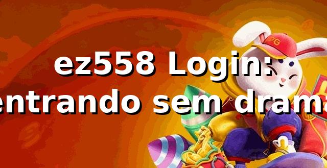 ez558 Login: entrando sem drama 😎
