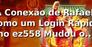A Conexão de Rafael: Como um Login Rápido no ez558 Mudou o Jogo 🎲